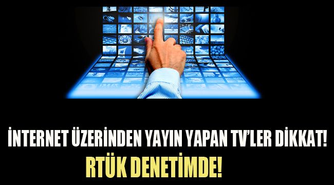 İNTERNET ÜZERİNDEN YAYIN YAPAN TV'LER DİKKAT! RTÜK DENETİMDE!