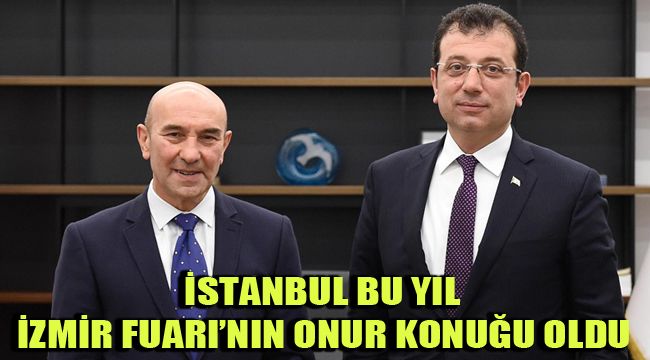İSTANBUL BU YIL İZMİR FUARI’NIN ONUR KONUĞU OLDU