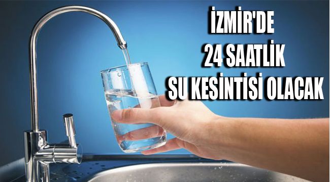 İZMİR'DE 24 SAATLİK SU KESİNTİSİ OLACAK