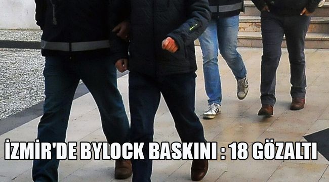 İZMİR'DE BYLOCK BASKINI : 18 GÖZALTI
