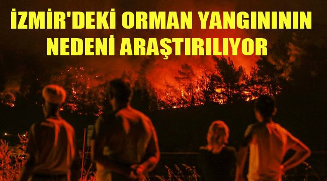 İZMİR'DEKİ ORMAN YANGINININ NEDENİ ARAŞTIRILIYOR