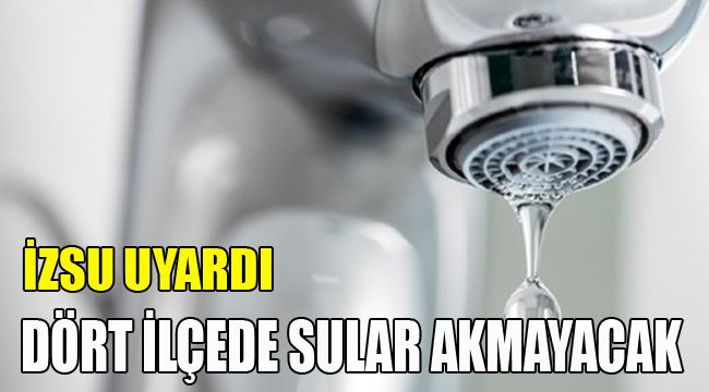 İZSU UYARDI; 4 İLÇEDE SULAR AKMAYACAK