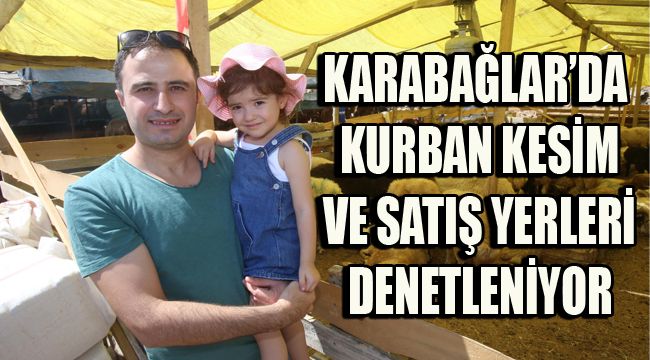 KARABAĞLAR’DA KURBAN KESİM VE SATIŞ YERLERİ DENETLENİYOR