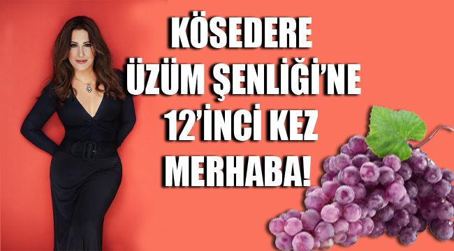KÖSEDERE ÜZÜM ŞENLİĞİ’NE 12’İNCİ KEZ MERHABA!