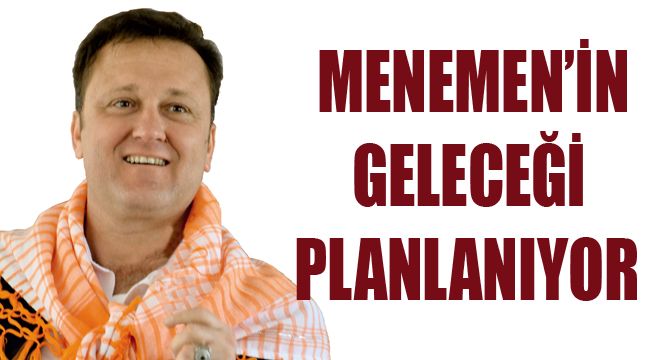 MENEMEN'İN GELECEĞİ PLANLANIYOR