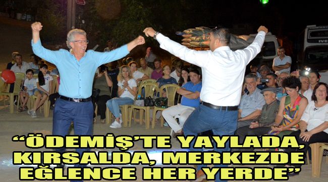 “ÖDEMİŞ’TE YAYLADA, KIRSALDA, MERKEZDE EĞLENCE HER YERDE”