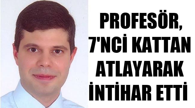 PROFESÖR, 7'NCİ KATTAN ATLAYARAK İNTİHAR ETTİ