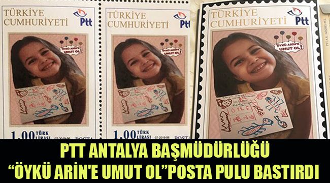 PTT ANTALYA BAŞMÜDÜRLÜĞÜ “ÖYKÜ ARİN'E UMUT OL” POSTA PULU BASTIRDI
