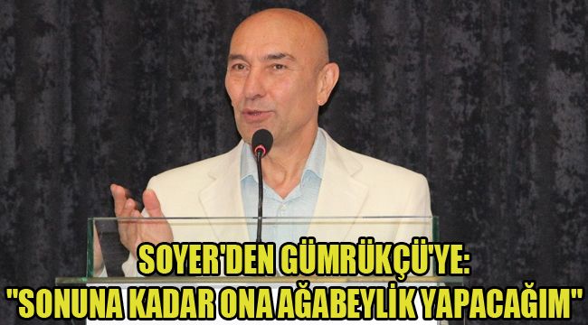 SOYER'DEN GÜMRÜKÇÜ'YE: "SONUNA KADAR ONA AĞABEYLİK YAPACAĞIM"