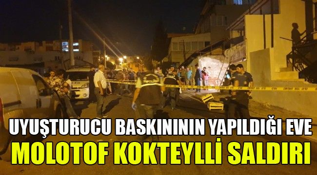 UYUŞTURUCU BASKINININ YAPILDIĞI EVE, MOLOTOF KOKTEYLLİ SALDIRI