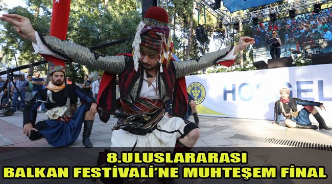 8.ULUSLARARASI BALKAN FESTİVALİ’NE MUHTEŞEM FİNAL