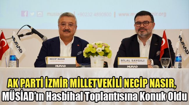 AK PARTİ İZMİR MİLLETVEKİLİ NECİP NASIR,   MÜSİAD’IN HASBİHAL TOPLANTISINA KONUK OLDU
