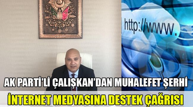 AK PARTİ'Lİ ÇALIŞKAN'DAN MUHALEFET ŞERHİ, İNTERNET MEDYASINA DESTEK ÇAĞRISI