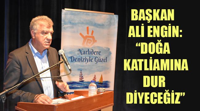 BAŞKAN ALİ ENGİN: "DOĞA KATLİAMINA DUR DİYECEĞİZ"