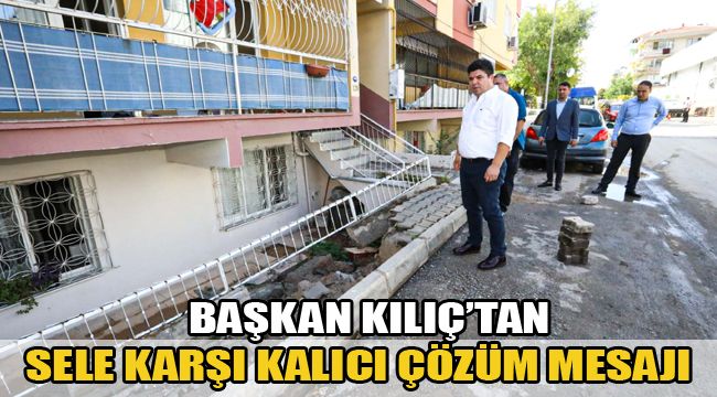 BAŞKAN KILIÇ’TAN SELE KARŞI KALICI ÇÖZÜM MESAJI
