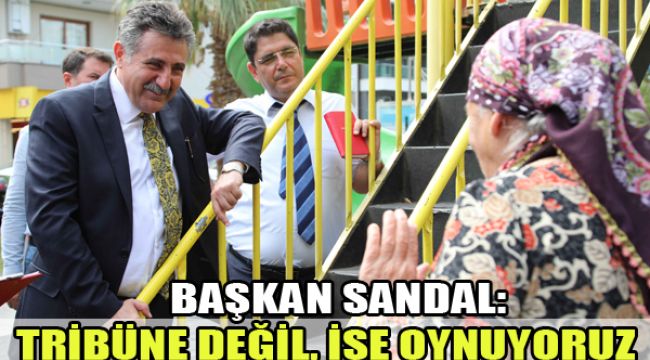 BAŞKAN SANDAL: TRİBÜNE DEĞİL, İŞE OYNUYORUZ
