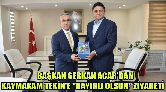 BAŞKAN SERKAN ACAR'DAN KAYMAKAM TEKİN'E "HAYIRLI OLSUN" ZİYARETİ