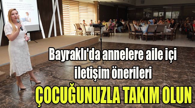 BAYRAKLI'DA ANNELERE AİLE İÇİ İLETİŞİM ÖNERİLERİ ÇOCUĞUNUZLA TAKIM OLUN
