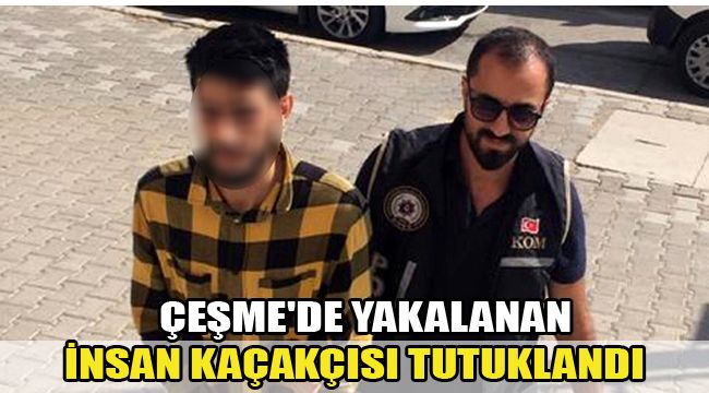 ÇEŞME'DE YAKALANAN İNSAN KAÇAKÇISI TUTUKLANDI