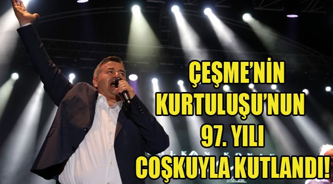 ÇEŞME’NİN KURTULUŞU’NUN 97. YILI COŞKUYLA KUTLANDI!
