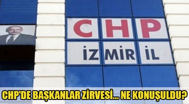 CHP'DE BAŞKANLAR ZİRVESİ... NE KONUŞULDU?