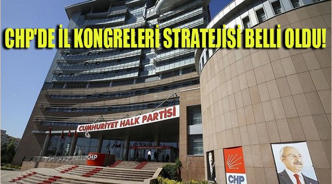 CHP'DE İL KONGRELERİ STRATEJİSİ BELLİ OLDU!