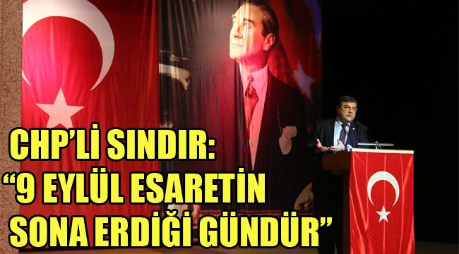 CHP’Lİ SINDIR: “9 EYLÜL ESARETİN SONA ERDİĞİ GÜNDÜR”