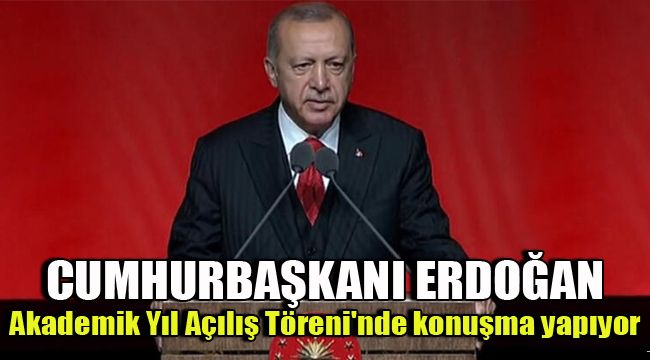 CUMHURBAŞKANI ERDOĞAN, AKADEMİK YIL AÇILIŞ TÖRENİ'NDE KONUŞMA YAPIYOR