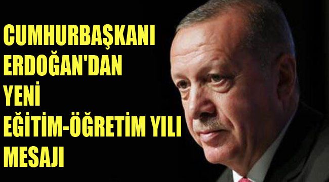 CUMHURBAŞKANI ERDOĞAN'DAN YENİ EĞİTİM-ÖĞRETİM YILI MESAJI