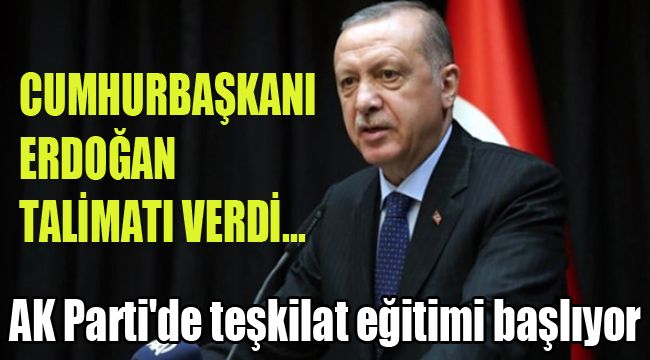 CUMHURBAŞKANI ERDOĞAN TALİMATI VERDİ...  AK PARTİ'DE TEŞKİLAT EĞİTİMİ BAŞLIYOR