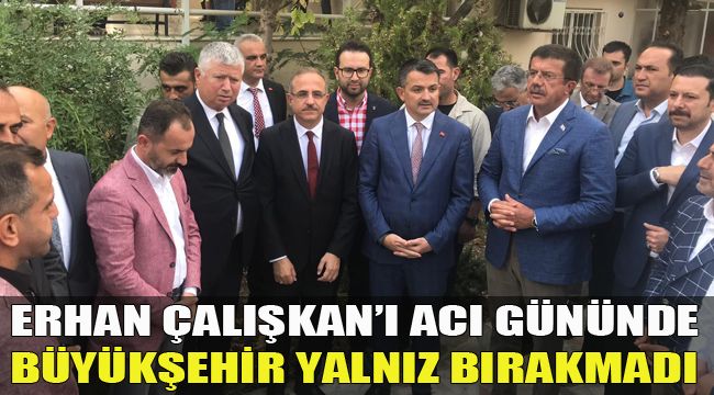 ERHAN ÇALIŞKAN’I ACI GÜNÜNDE BÜYÜKŞEHİR YALNIZ BIRAKMADI