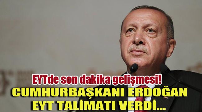 EYT'DE SON DAKİKA GELİŞMESİ! CUMHURBAŞKANI ERDOĞAN EYT TALİMATI VERDİ...