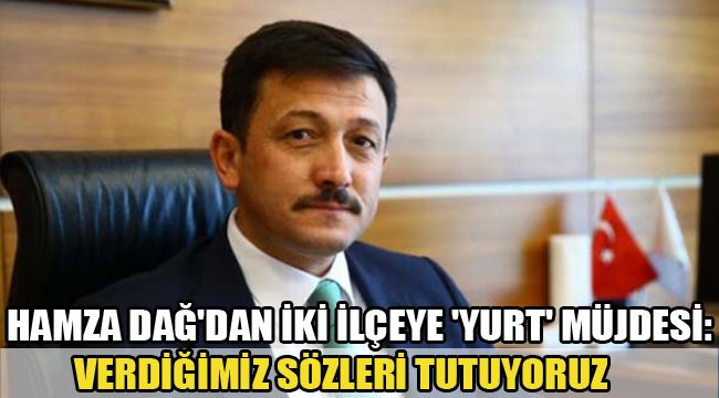HAMZA DAĞ'DAN İKİ İLÇEYE 'YURT' MÜJDESİ: VERDİĞİMİZ SÖZLERİ TUTUYORUZ