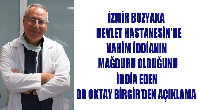 İZMİR BOZYAKA DEVLET HASTANESİN'DE VAHİM İDDİANIN MAĞDURU OLDUĞUNU İDDİA EDEN DR. OKTAY BİRGİR'DEN AÇIKLAMA