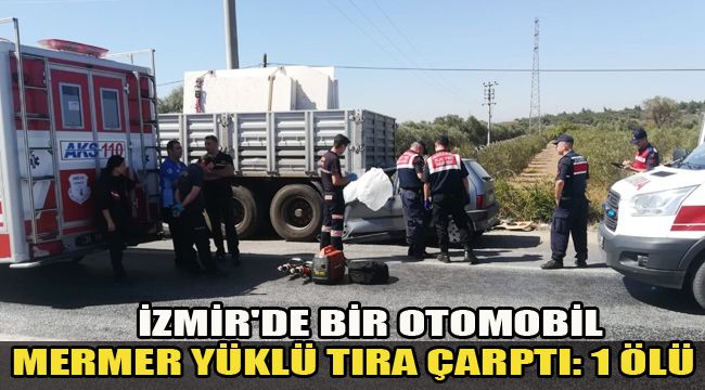 İZMİR'DE BİR OTOMOBİL MERMER YÜKLÜ TIRA ÇARPTI: 1 ÖLÜ