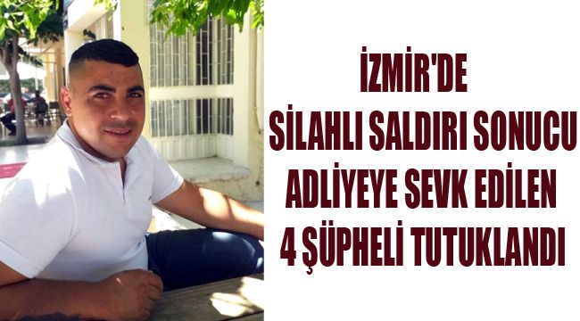 İzmir'de silahlı saldırı sonucu adliyeye sevk edilen 4 şüpheli tutuklandı