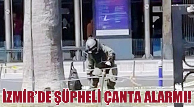 İZMİR’DE ŞÜPHELİ ÇANTA ALARMI!
