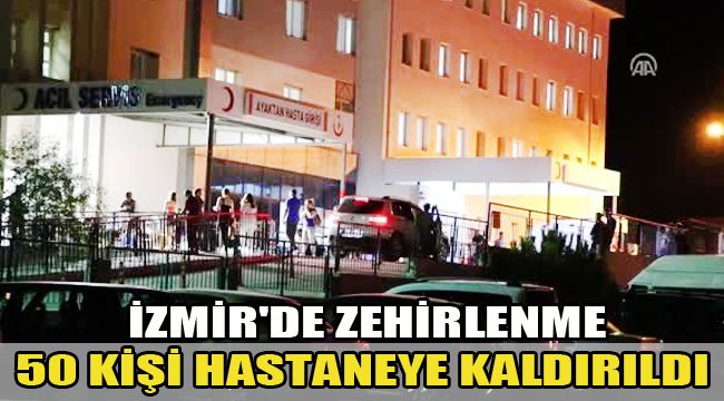 İZMİR'DE ZEHİRLENME : 50 KİŞİ HASTANEYE KALDIRILDI