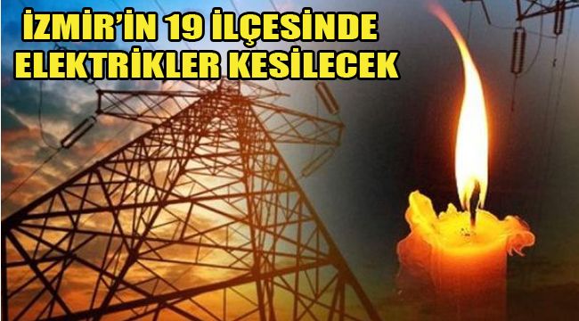 İZMİR’İN 19 İLÇESİNDE ELEKTRİKLER KESİLECEK