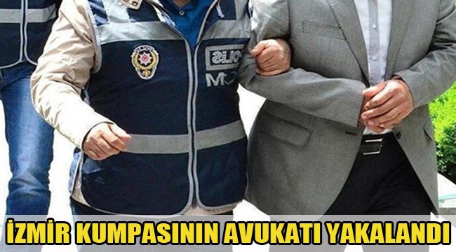 İZMİR KUMPASININ AVUKATI YAKALANDI
