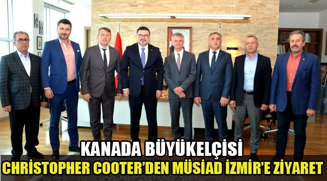 KANADA BÜYÜKELÇİSİ CHRİSTOPHER COOTER’DEN MÜSİAD İZMİR’E ZİYARET