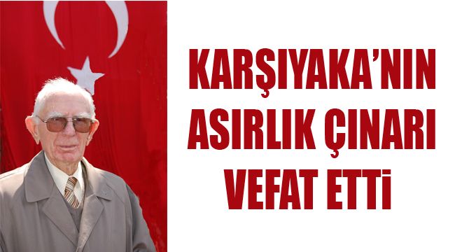 KARŞIYAKA’NIN ASIRLIK ÇINARI VEFAT ETTi