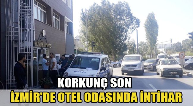 KORKUNÇ SON İZMİR'DE OTEL ODASINDA İNTİHAR