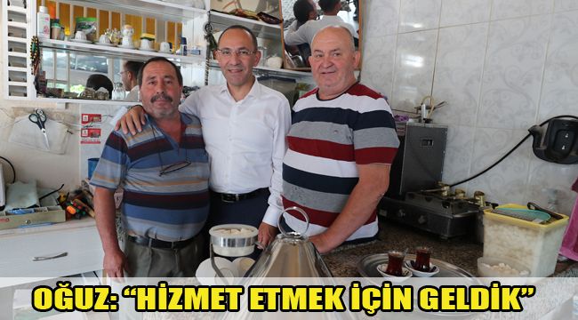 OĞUZ: “HİZMET ETMEK İÇİN GELDİK”