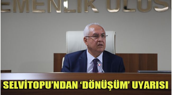 SELVİTOPU'NDAN 'DÖNÜŞÜM' UYARISI