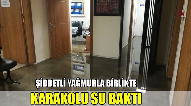 ŞİDDETLİ YAĞMURLA BİRLİKTE, KARAKOLU SU BASTI