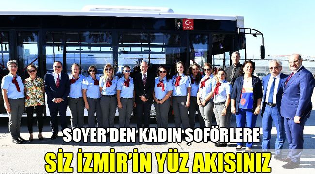 SOYER'DEN KADIN ŞOFÖRLERE; SİZ İZMİR'İN YÜZ AKISINIZ