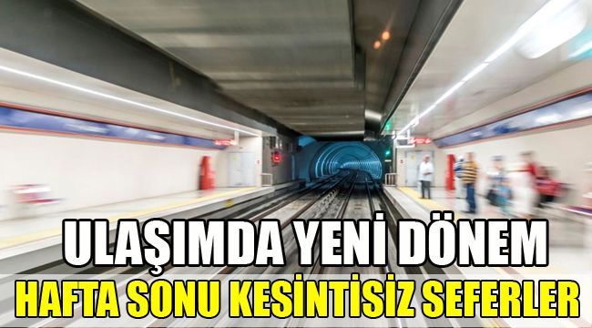 ULAŞIMDA YENİ DÖNEM, HAFTA SONU KESİNTİSİZ SEFERLER