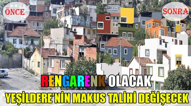 YEŞİLDERE'NİN MAKUS TALİHİ DEĞİŞECEK, RENGARENK OLACAK