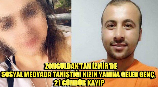 ZONGULDAK'TAN İZMİR'DE SOSYAL MEDYADA TANIŞTIĞI KIZIN YANINA GELEN GENÇ, 21 GÜNDÜR KAYIP